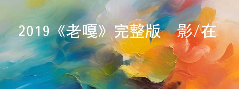 陳美智發布2019《老嘎》完整版電影/在線觀看/百度云-美劇天堂